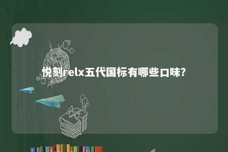 悦刻relx五代国标有哪些口味�？ 