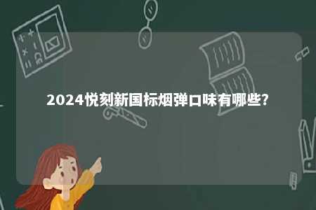 2024悦刻新国标烟弹口味有哪些？ 